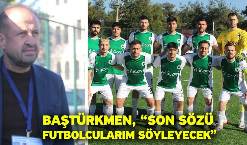 Baştürkmen, “Son sözü futbolcularım söyleyecek”