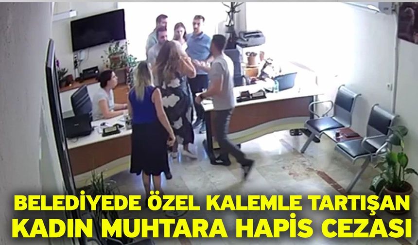 Belediyede özel kalemle tartışan kadın muhtara hapis cezası