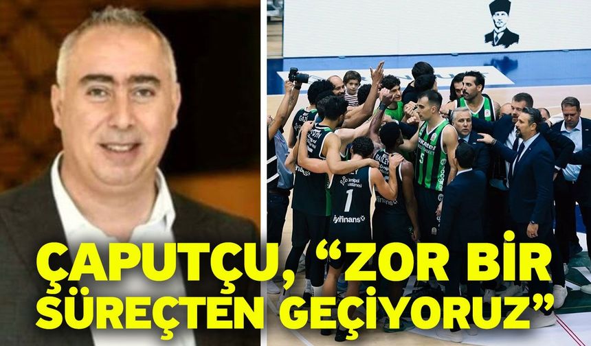 Çaputçu, “Zor bir süreçten geçiyoruz”