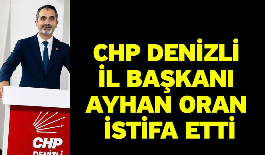 CHP Denizli İl Başkanı Ayhan Oran İstifa Etti