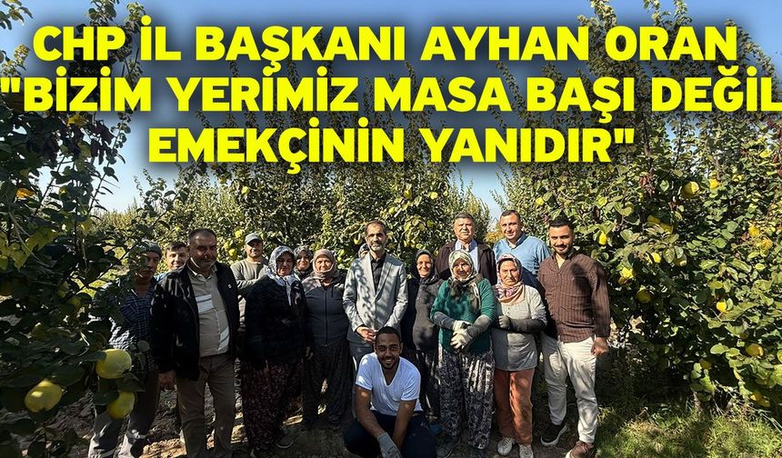 CHP İl Başkanı Ayhan Oran "Bizim Yerimiz Masa Başı Değil, Emekçinin Yanıdır"