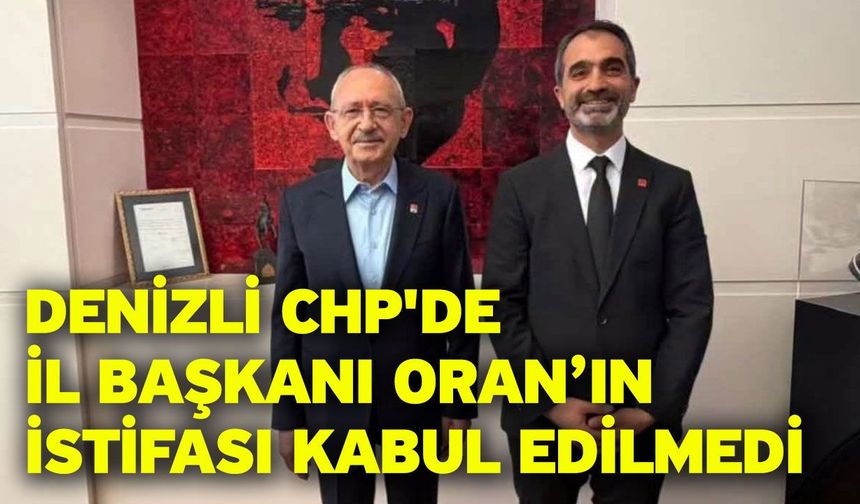 Denizli CHP'de İl Başkanı Oran’ın istifası kabul edilmedi