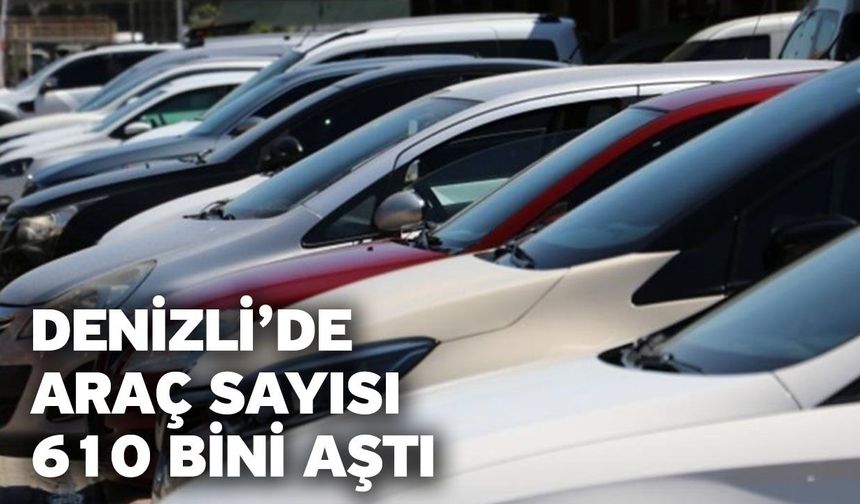 Denizli’de araç sayısı 610 bini aştı