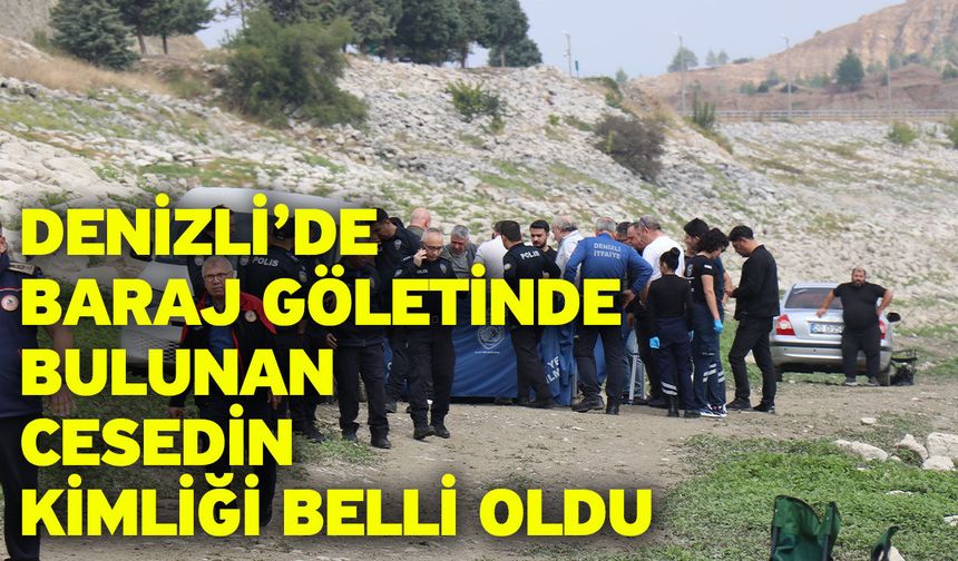 Denizli’de baraj göletinde bulunan cesedin kimliği belli oldu