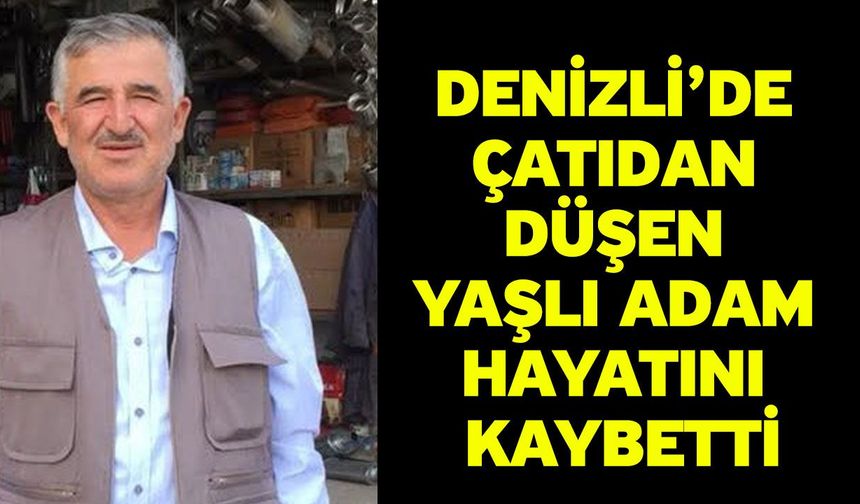 Denizli’de çatıdan düşen yaşlı adam hayatını kaybetti