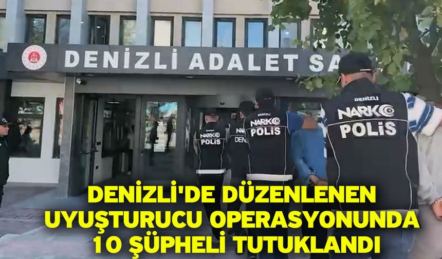 Denizli'de düzenlenen uyuşturucu operasyonunda 10 şüpheli tutuklandı