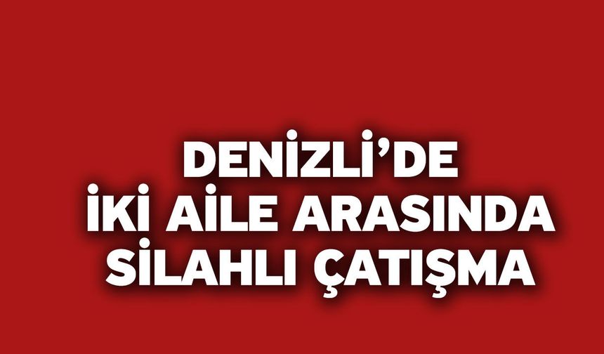 Denizli’de İki Aile Arasında Silahlı Çatışma