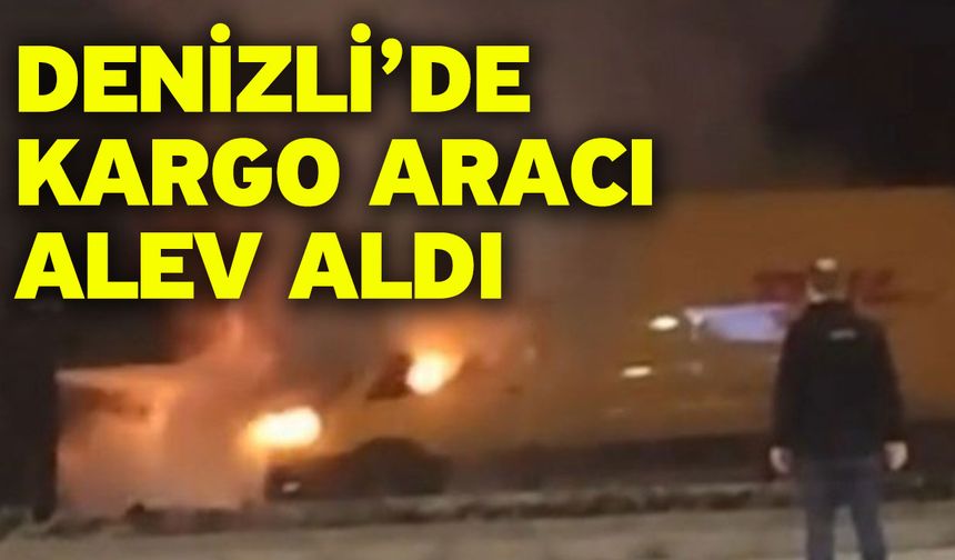 Denizli’de kargo aracı alev aldı