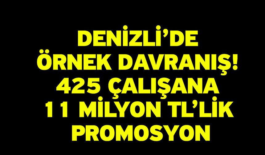 Denizli’de Örnek Davranış! 425 Çalışana 11 Milyon TL’lik Promosyon