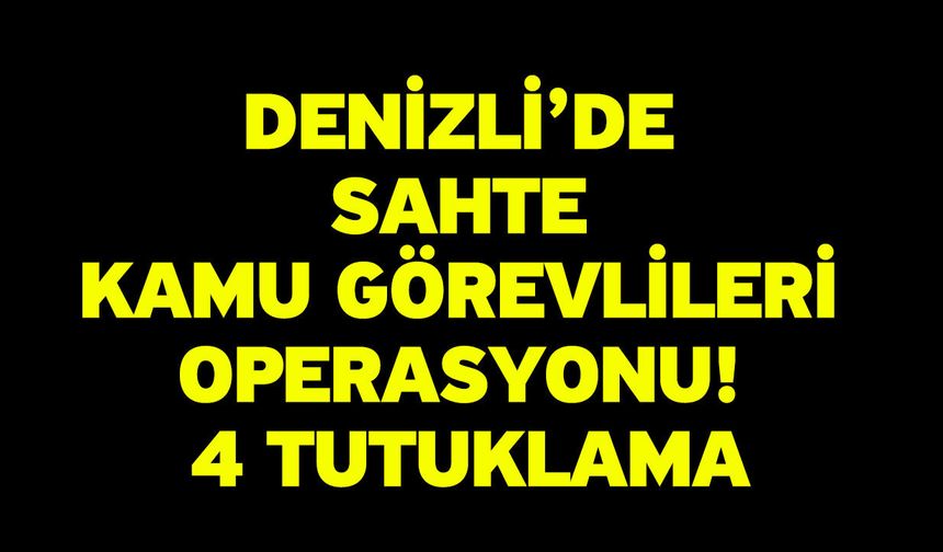 Denizli’de sahte kamu görevlileri operasyonu! 4 tutuklama