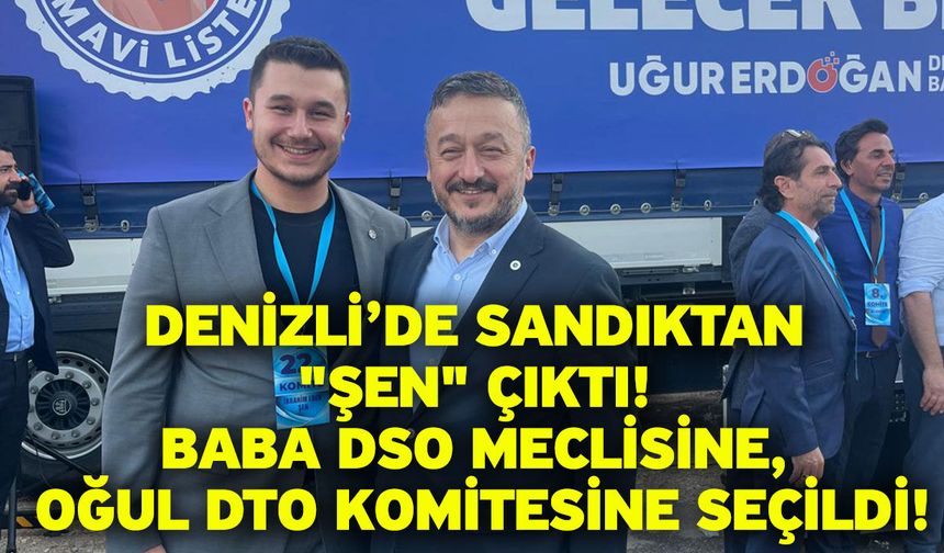 Denizli’de Sandıktan "Şen" Çıktı! Baba DSO Meclisine, Oğul DTO Komitesine Seçildi!