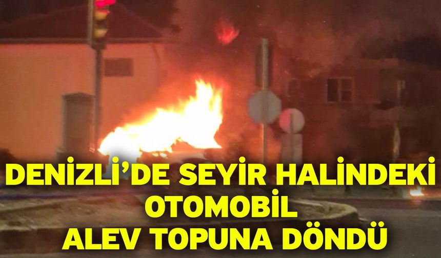 Denizli’de seyir halindeki otomobil alev topuna döndü