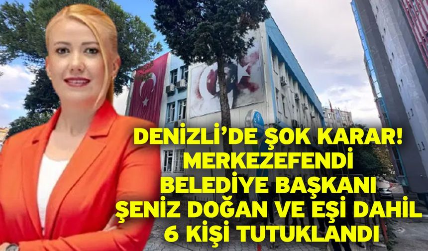 Denizli’de Şok Karar! Merkezefendi Belediye Başkanı Şeniz Doğan ve Eşi Dahil 6 Kişi Tutuklandı