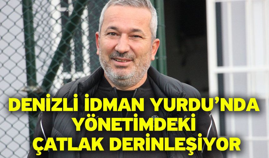 Denizli İdman Yurdu’nda yönetimdeki çatlak derinleşiyor