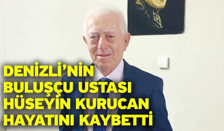 Denizli’nin buluşçu ustası Hüseyin Kurucan hayatını kaybetti
