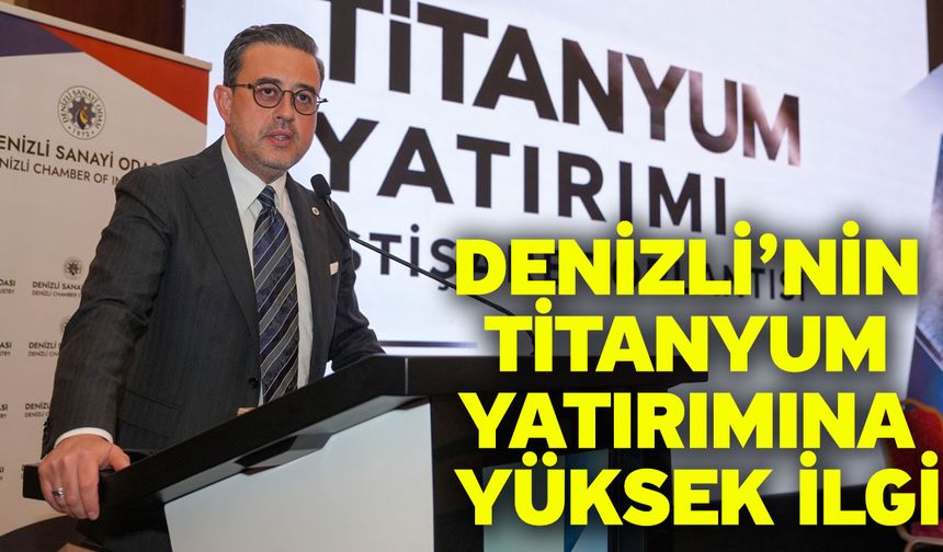 Denizli’nin Titanyum yatırımına yüksek ilgi! Yatırımcı ön talep başvuruları hızla artıyor