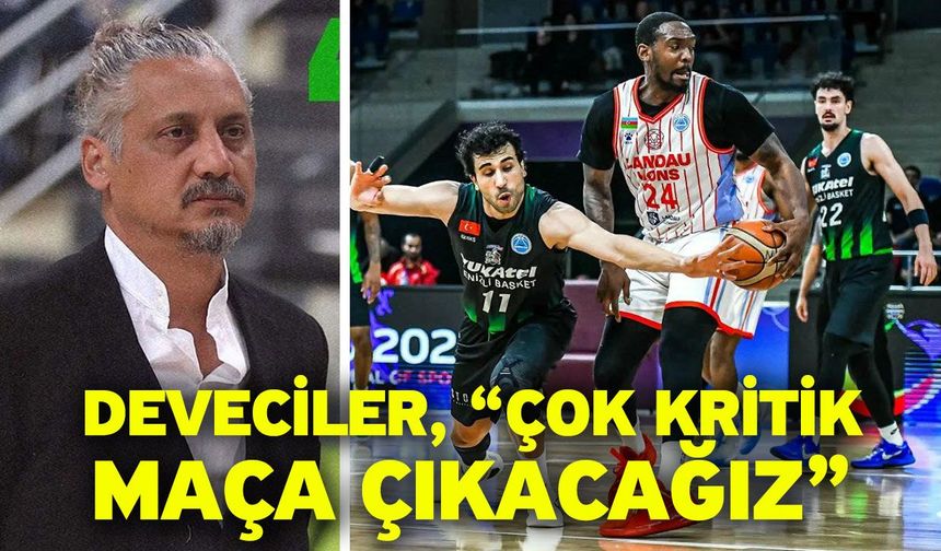 Deveciler, “Çok kritik maça çıkacağız”