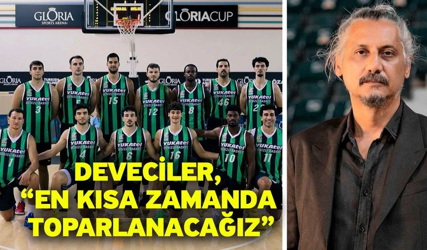 Deveciler, “En kısa zamanda toparlanacağız”