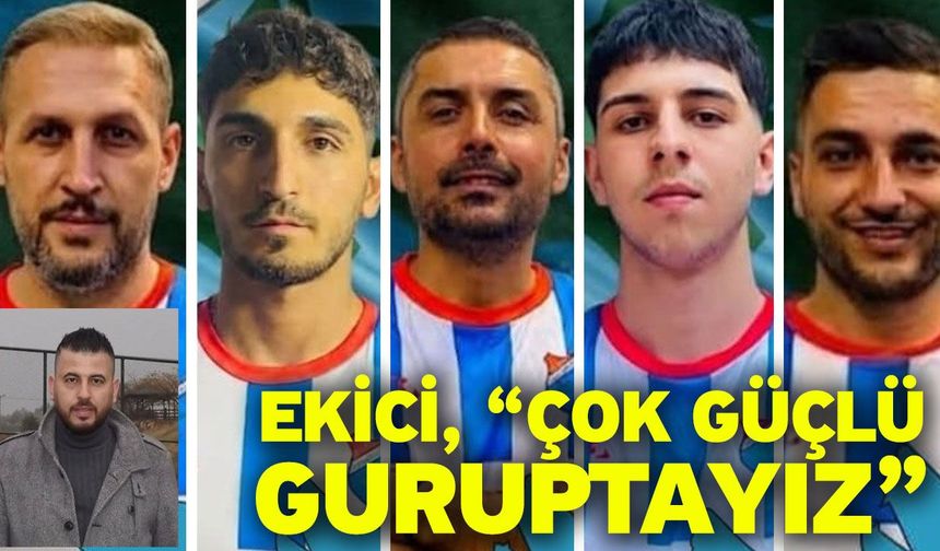 Ekici, “Çok güçlü guruptayız”