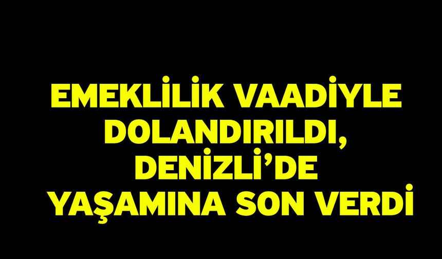 Emeklilik Vaadiyle Dolandırıldı, Denizli’de Yaşamına Son Verdi