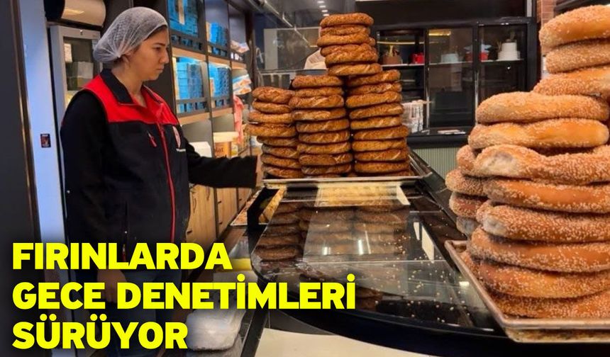 Fırınlarda gece denetimleri sürüyor