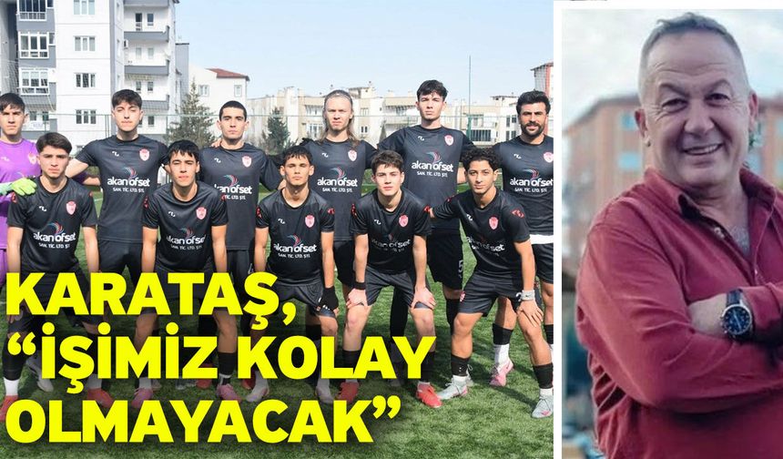 Karataş, “İşimiz kolay olmayacak”