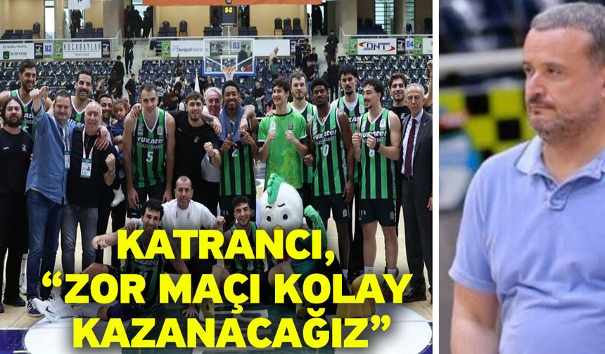 Katrancı, “Zor maçı kolay kazanacağız”