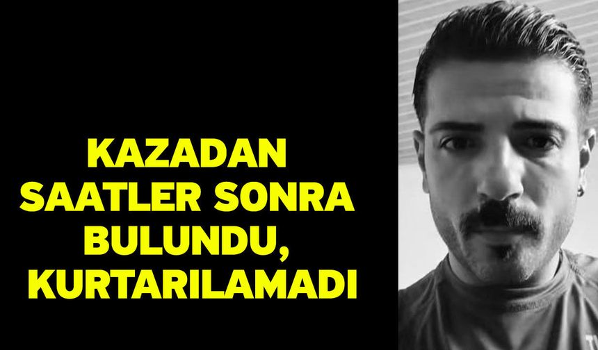 Kazadan saatler sonra bulundu, kurtarılamadı