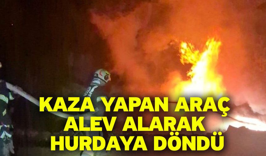 Kaza yapan araç alev alarak hurdaya döndü