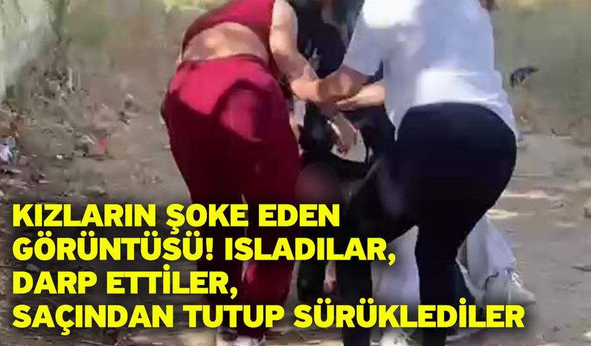 Kızların şoke eden görüntüsü! Isladılar, darp ettiler, saçından tutup sürüklediler