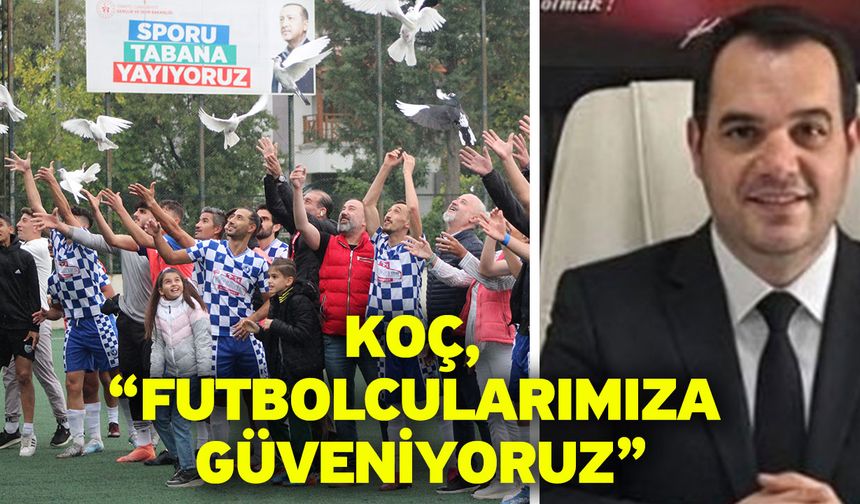 Koç, “Futbolcularımıza güveniyoruz”