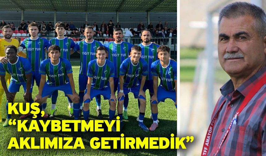 Kuş, “Kaybetmeyi aklımıza getirmedik”