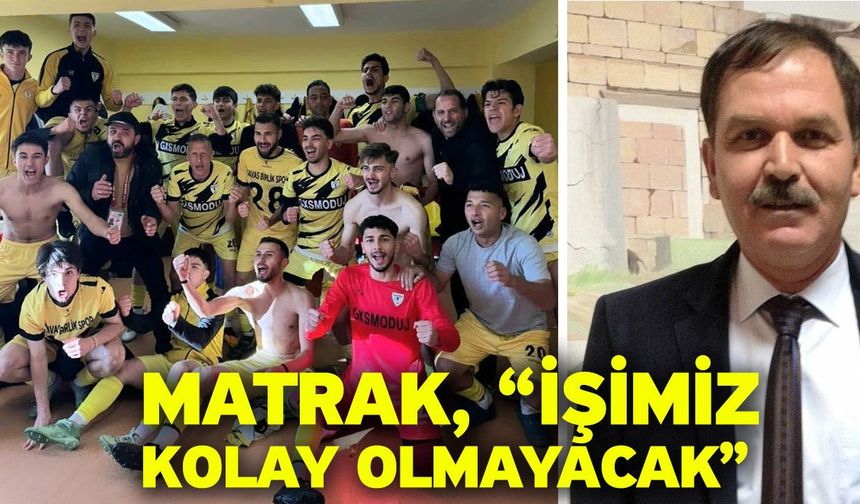 Matrak, “İşimiz kolay olmayacak”
