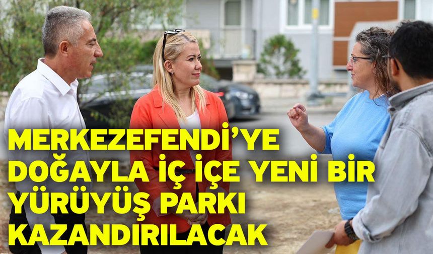 Merkezefendi’ye Doğayla İç İçe Yeni Bir Yürüyüş Parkı Kazandırılacak