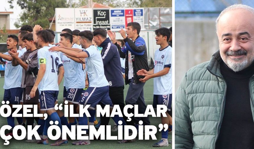 Özel, “İlk maçlar çok önemlidir”