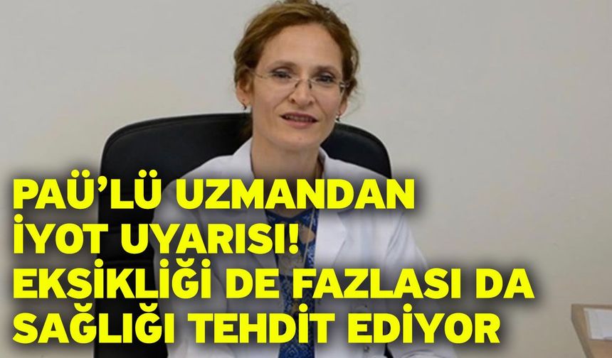 PAÜ’lü Uzmandan İyot Uyarısı! Eksikliği de Fazlası da Sağlığı Tehdit Ediyor