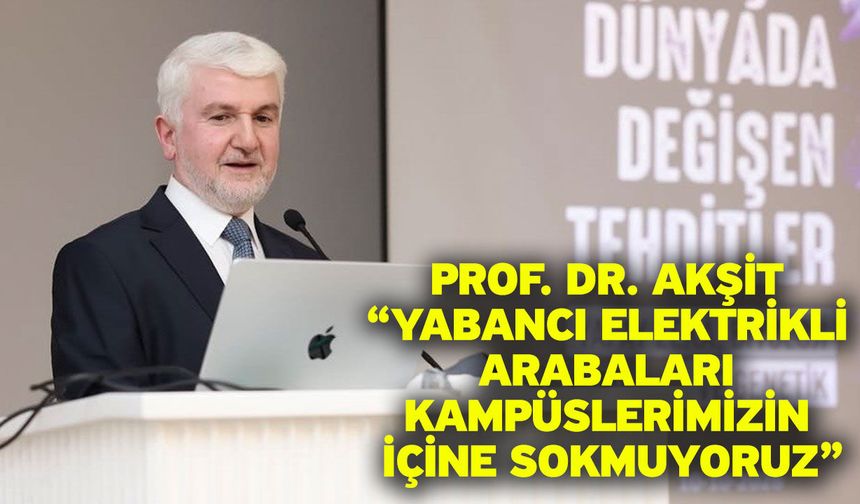 Prof. Dr. Akşit “Yabancı elektrikli arabaları kampüslerimizin içine sokmuyoruz”