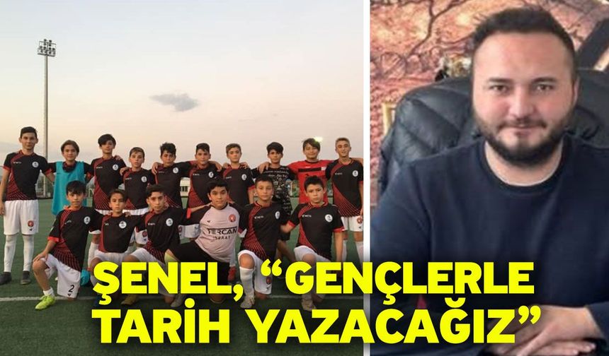 Şenel, “Gençlerle tarih yazacağız”