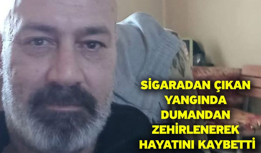 Sigaradan çıkan yangında dumandan zehirlenerek hayatını kaybetti