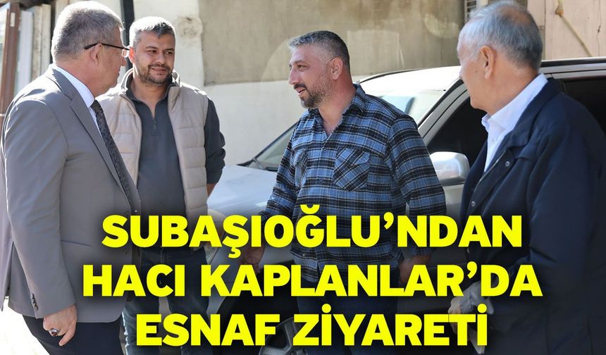 Subaşıoğlu’ndan Hacı Kaplanlar’da Esnaf Ziyareti