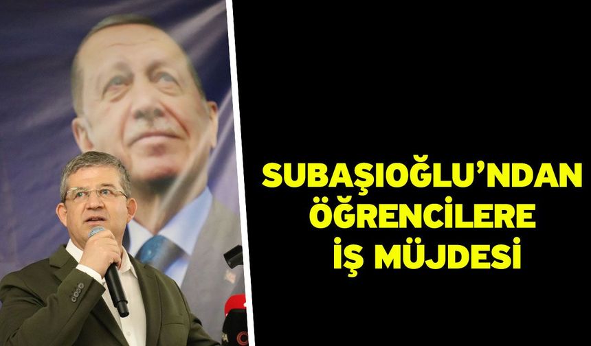 Subaşıoğlu’ndan öğrencilere iş müjdesi