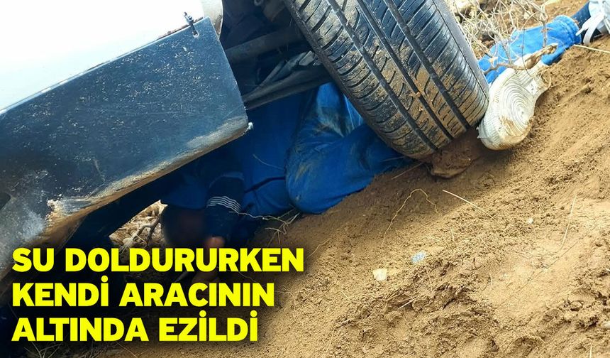 Su doldururken kendi aracının altında ezildi