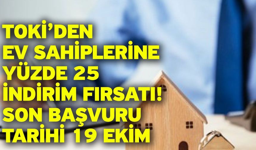 TOKİ’den ev sahiplerine yüzde 25 indirim fırsatı! Son başvuru tarihi 19 Ekim