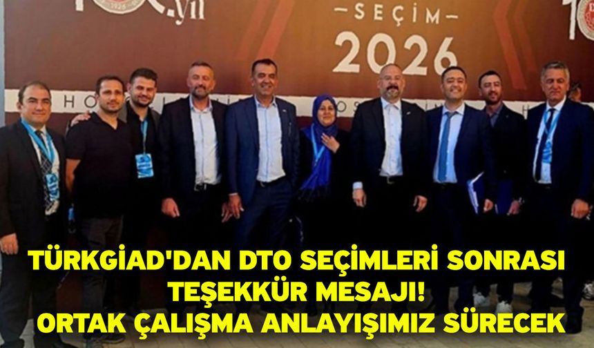 TÜRKGİAD'dan DTO seçimleri sonrası teşekkür mesajı! Ortak çalışma anlayışımız sürecek