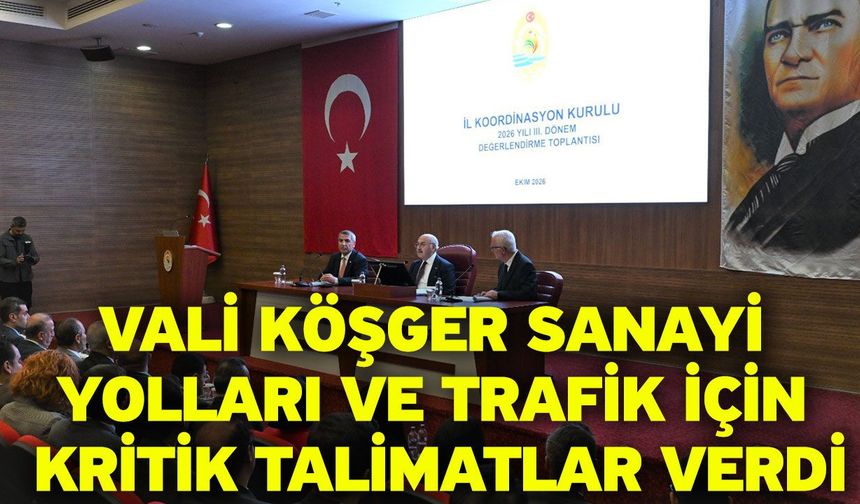 Vali Köşger sanayi yolları ve trafik için kritik talimatlar verdi