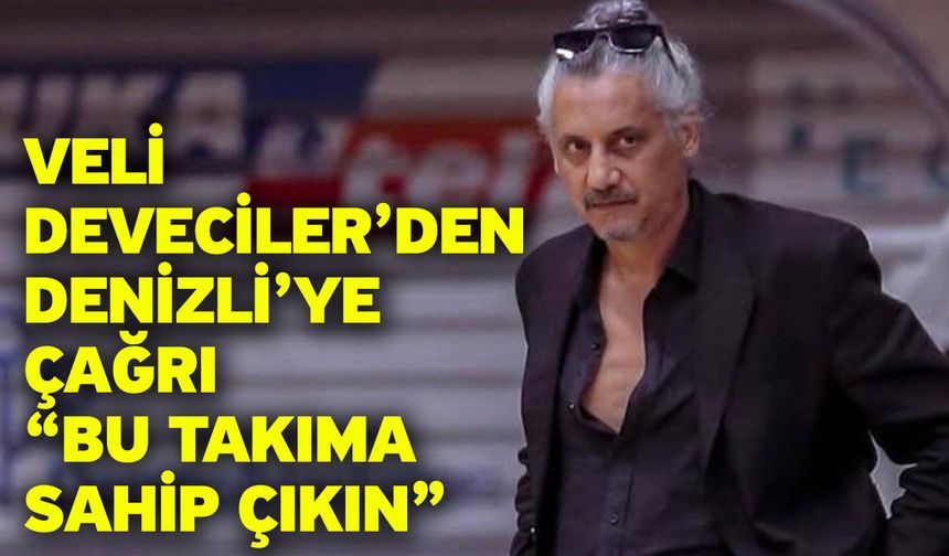 Veli Deveciler’den Denizli’ye Çağrı “Bu Takıma Sahip Çıkın”