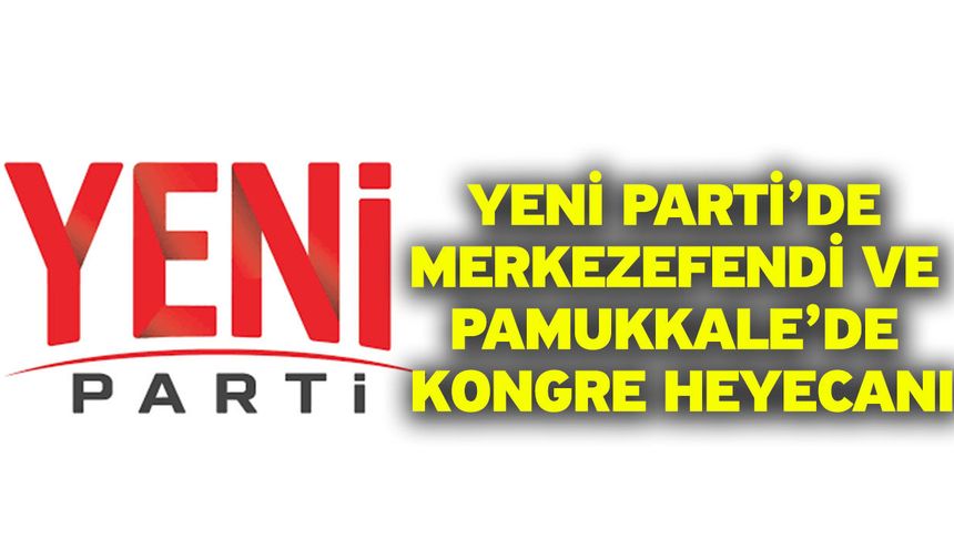 Yeni Parti’de Merkezefendi ve Pamukkale’de Kongre Heyecanı