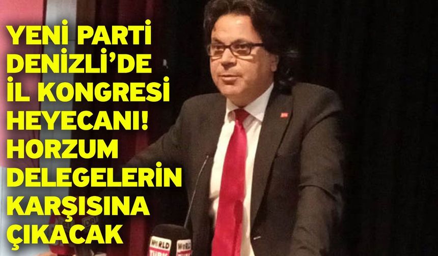 Yeni Parti Denizli’de İl Kongresi Heyecanı! Horzum Delegelerin Karşısına Çıkacak