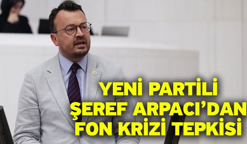 YENİ Partili Şeref Arpacı’dan Fon Krizi Tepkisi