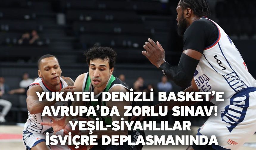 Yukatel Denizli Basket’e Avrupa’da Zorlu Sınav! Yeşil-Siyahlılar İsviçre Deplasmanında